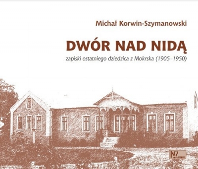 „Dwór nad Nidą” - zapiski Michała Korwin-Szymanowskiego,właściciela majątku w Mokrsku Dolnym nad Nidą